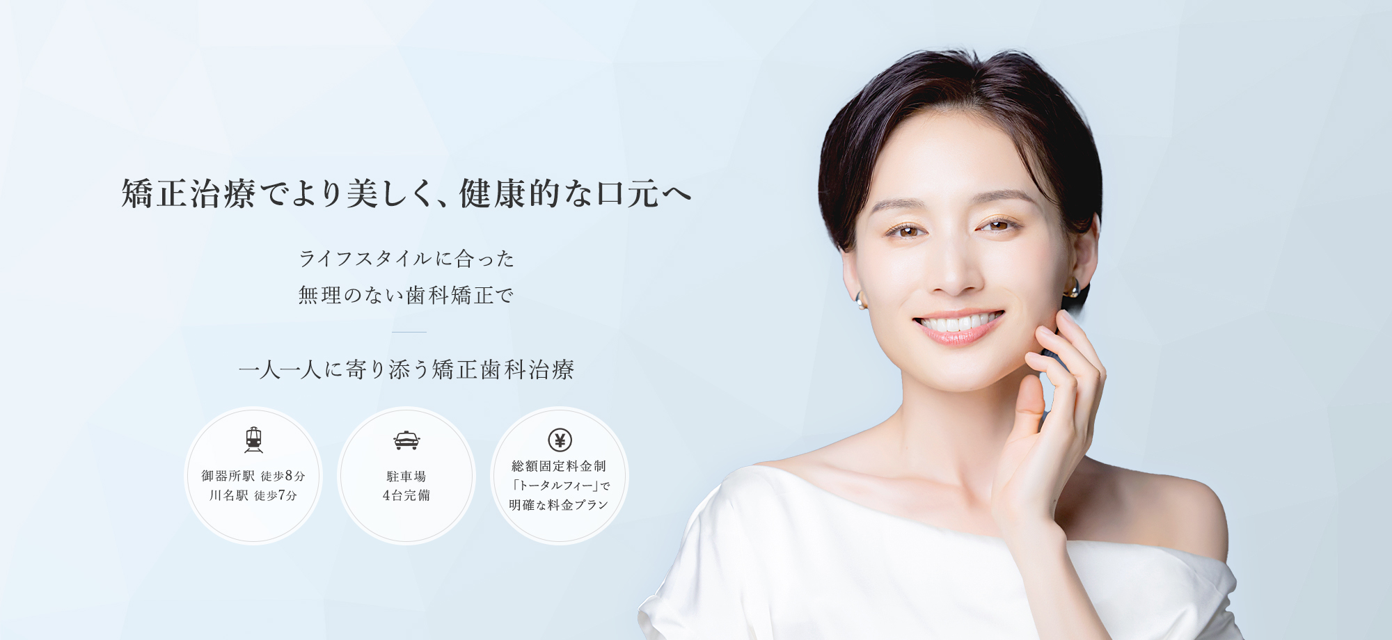 矯正治療でより美しく、健康的な口元へ ライフスタイルに合った無理のない歯科矯正で 一人一人に寄り添う矯正歯科治療 御器所駅徒歩8分 川名駅徒歩7分 駐車場4台完備 総額固定料金制 「トータルフィー」で明確な料金プラン